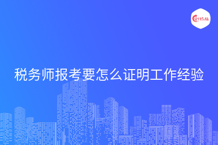 税务师报考要怎么证明工作经验