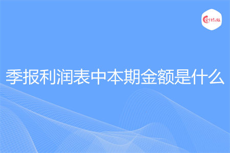 季报利润表中本期金额是什么