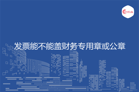 发票能不能盖财务专用章或公章