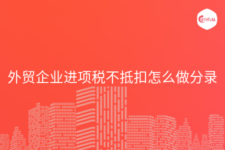 外贸企业进项税不抵扣怎么做分录