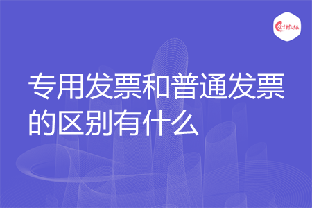 专用发票和普通发票的区别有什么
