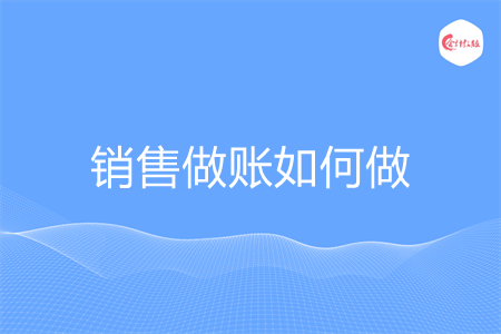 销售做账如何做 销售做账如何做