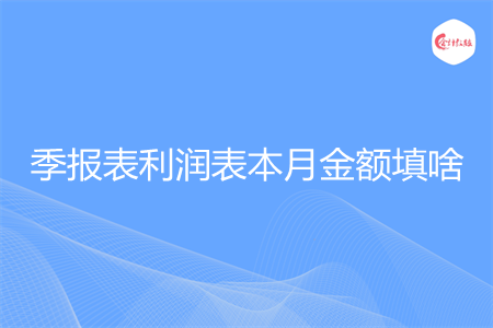 季报表利润表本月金额填啥
