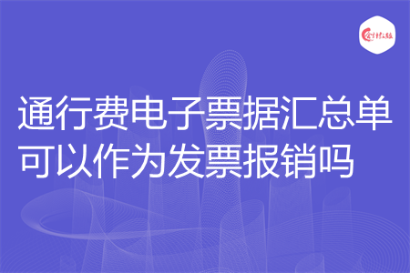 通行费电子票据汇总单可以作为发票报销吗