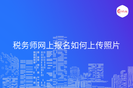 税务师网上报名如何上传照片