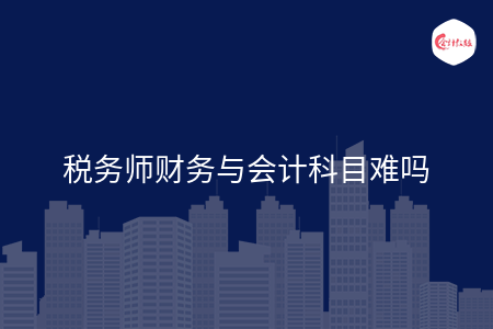 税务师财务与会计科目难吗