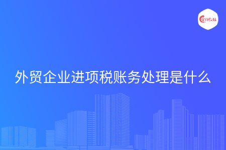 外贸企业进项税账务处理是什么
