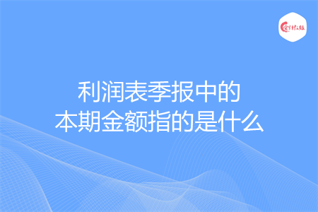 利润表季报中的本期金额指的是什么