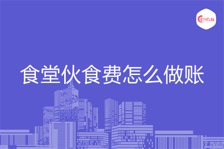 食堂伙食费怎么做账 食堂伙食费怎么做账