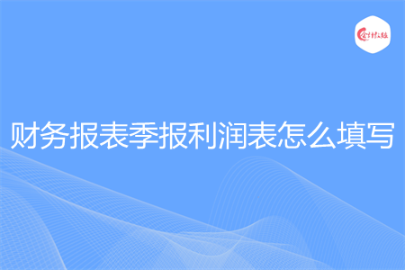 财务报表季报利润表怎么填写