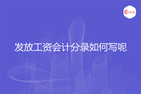 发放工资会计分录如何写呢