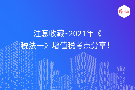 2021年《税法一》增值税考点分享