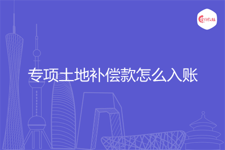 专项土地补偿款怎么入账 专项土地补偿款怎么入账
