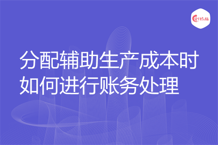 分配辅助生产成本时如何进行账务处理