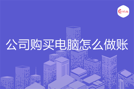 公司购买电脑怎么做账 公司购买电脑怎么做账