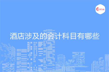 酒店涉及的会计科目有哪些