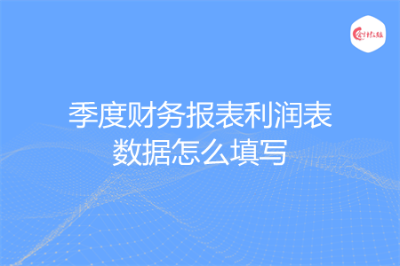季度财务报表利润表数据怎么填写