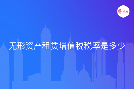 无形资产租赁增值税税率是多少 无形资产租赁增值税税率是多少