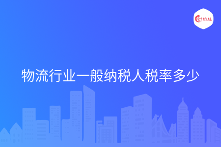 物流行业一般纳税人税率多少 物流行业一般纳税人税率多少