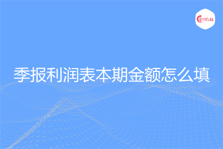 季报利润表本期金额怎么填
