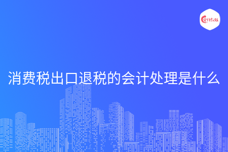 消费税出口退税的会计处理是什么