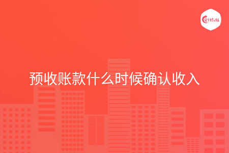 预收账款什么时候确认收入
