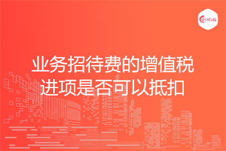 业务招待费的增值税进项是否可以抵扣
