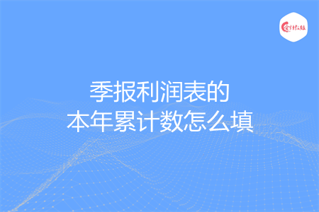 季报利润表的本年累计数怎么填