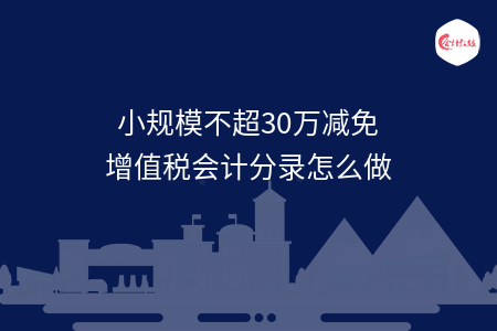 小规模不超30万减免增值税会计分录怎么做 小规模不超30万减免增值税会计分录怎么做