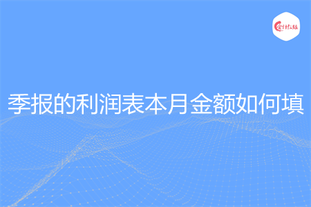 季报的利润表本月金额如何填