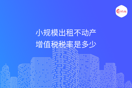 小规模出租不动产增值税税率是多少