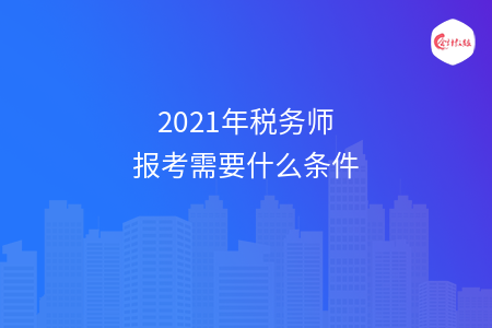 2021年税务师报考需要什么条件