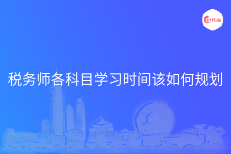 税务师各科目学习时间该如何规划