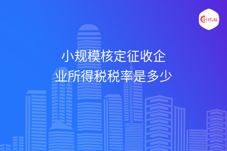小规模核定征收企业所得税税率是多少