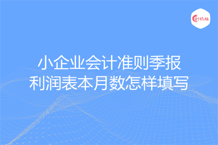小企业会计准则季报利润表本月数怎样填写