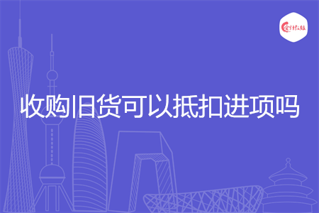收购旧货可以抵扣进项吗