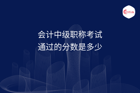 會(huì)計(jì)中級(jí)職稱考試通過(guò)的分?jǐn)?shù)是多少