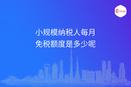小规模纳税人每月免税额度是多少呢