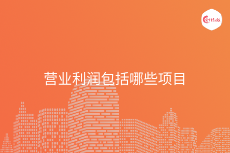 营业利润包括哪些项目 营业利润包括哪些项目