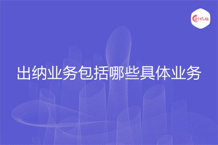 出納業(yè)務(wù)包括哪些具體業(yè)務(wù)