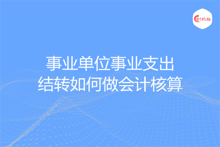 事业单位事业支出结转如何做会计核算