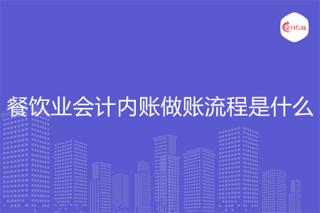 餐饮业会计内账做账流程是什么