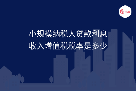 小规模纳税人贷款利息收入增值税税率是多少