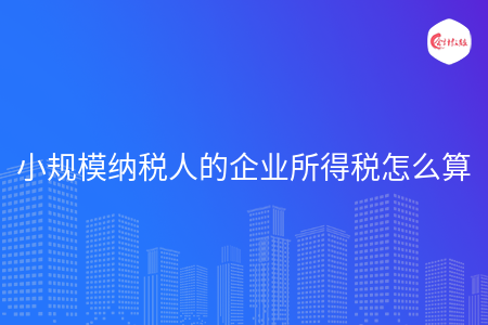 小规模纳税人的企业所得税怎么算