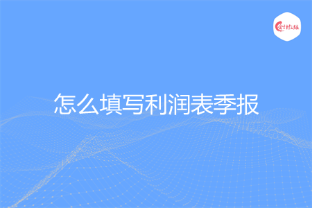 怎么填写利润表季报