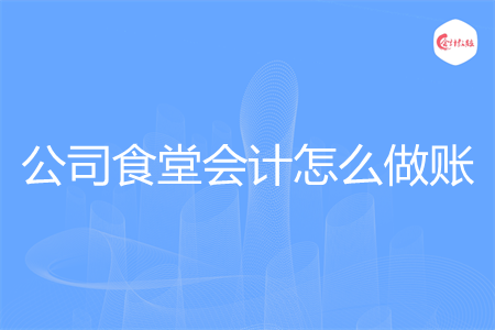 公司食堂会计怎么做账