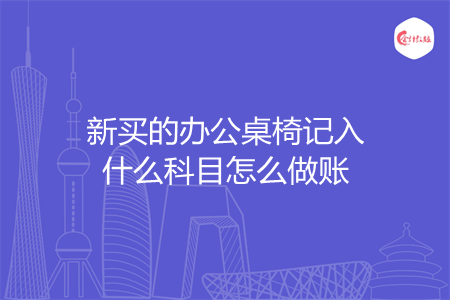 新买的办公桌椅记入什么科目怎么做账