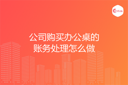 公司购买办公桌的账务处理怎么做
