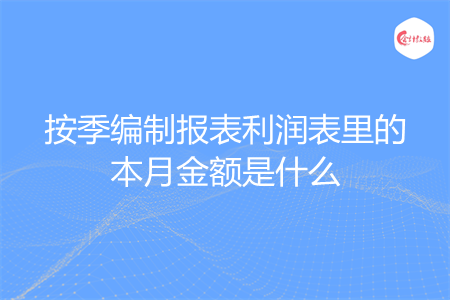 按季编制报表利润表里的本月金额是什么