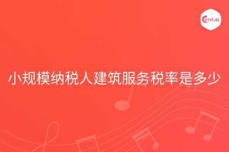 小规模纳税人建筑服务税率是多少